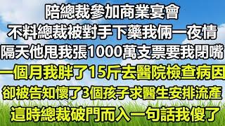 陪總裁參加商業宴會，不料總裁被對手下藥我倆一夜情，隔天他甩我張1000萬支票要我閉嘴，一個月我胖了15斤去醫院檢查病因，卻被告知懷了3個孩子求醫生安排流產，這時總裁破門而入一句話我傻了#狸貓說故事