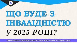 ЩО БУДЕ З ІНВАЛІДНІСТЮ У 2025 РОЦІ?