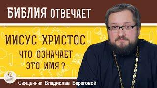 ИИСУС ХРИСТОС. Что означает это имя?  Священник Владислав Береговой