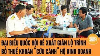 Đại biểu Quốc hội đề xuất giãn lộ trình bỏ thuế khoán “cứu cánh” hộ kinh doanh | Toàn cảnh 24h