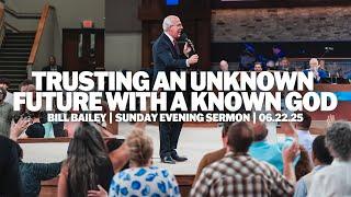Trusting An Unknown Future With A Known God | Bill Bailey | Sunday Evening Sermon