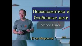 Психосоматика и особенные дети. Введение в психосоматику. Вопрос-Ответ. Егор Миронов