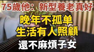 75歲的他：新興養老真好，晚年不孤單，生活有人照顧，還不麻煩子女！【中老年心語】#養老 #幸福#人生 #晚年幸福 #深夜#讀書 #養生 #佛 #為人處世#哲理