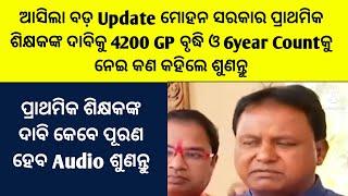 ଆସିଲା ବଡ଼ Update ମୋହନ ସରକାର ପ୍ରାଥମିକ ଶିକ୍ଷକଙ୍କ ଦାବିକୁ 4200 GP ବୃଦ୍ଧି ଓ 6 Year Countକୁନେଇ ବଡ଼ବାର୍ତ୍ତା