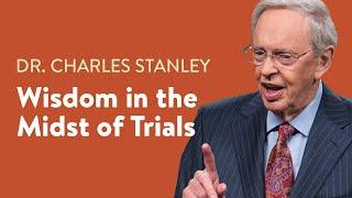 Wisdom in the Midst of Trials – Dr. Charles Stanley