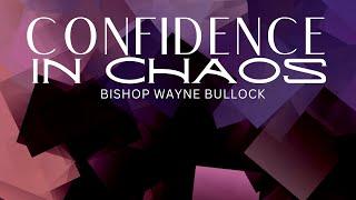 Confidence in Chaos | Bishop Wayne Bullock (2/19/23)