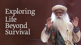 Exploring Life Beyond Survival | Sadhguru