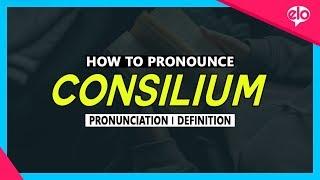 How To Pronounce Consilium  |  What Does It Mean?