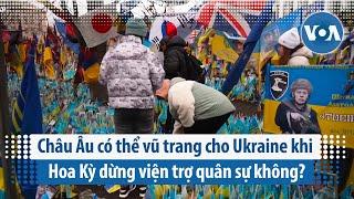 Châu Âu có thể vũ trang cho Ukraine khi Hoa Kỳ dừng viện trợ quân sự không? | VOA Tiếng Việt