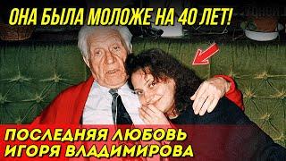 «Мне не важен возраст!» Ему было 70, ей 30 – Последняя любовь Игоря Владимирова