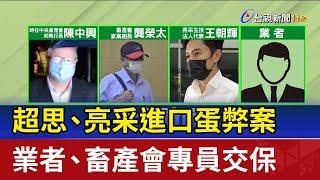 超思、亮采進口蛋弊案 業者、畜產會專員交保