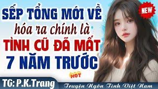 GƯƠNG VỠ LẠI LÀNH: Sếp tổng mới về là người yêu cũ mất tích 7 năm trước - Truyện ngôn tình Việt Nam