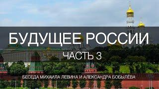 Будущее России, часть 3 //  беседа Михаила Левина с Александром Бобылёвым