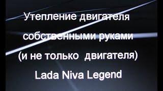 Утепление двигателя своими руками. И не только двигателя) Lada Niva Legend