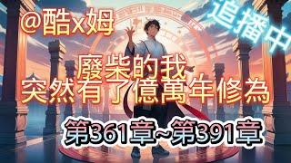 【廢柴的我，突然有了億萬年修為！ EP361-391】【爆笑+修仙+無敵+爽文+輕鬆+無里頭】