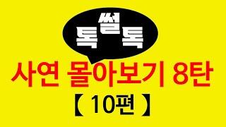 ▶톡썰톡◀ 【사연 몰아보기 8탄(총 10편)】한번에 몰아보세요/사이다사연/드라마라디오/실화사연/카톡썰/네이트판/톡썰/썰톡 사이다사연/드라마라디오/실화사연/카톡썰/네이트판/톡썰/썰톡