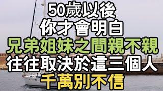 50歲以後，你才會明白，兄弟姐妹之間親不親，往往取決於這三個人，千萬別不信。 #思維改變 #情感智慧 #生活管理 #心靈雞湯 #生活反思 #生活啟發 #目標管理 #內在成長 #i愛生活life