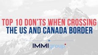 TOP 10 DON’TS WHEN CROSSING THE US AND CANADA BORDER