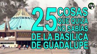 25 cosas que quizá no sabías de la Basílica de Guadalupe