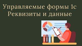 УПРАВЛЯЕМЫЕ ФОРМЫ 1С. РЕКВИЗИТЫ И СОХРАНЕНИЯ ДАННЫХ.