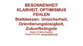 BESONNENHEIT, KLARHEIT, OPTIMISMUS FEHLEN - dafür Unsicherheiten, Orientierungslosigkeit, Ängste