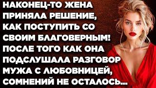 Наконец-то жена приняла решение, как поступить со своим благоверным! После того как она  подслушала.