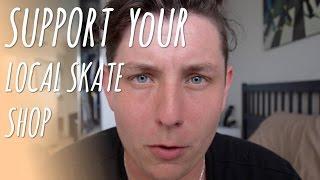 SUPPORT YOUR LOCAL SKATE SHOP