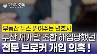 [부동산 뉴스 읽어주는 변호사] 부산 재개발 조합 브로커 개입 의혹!