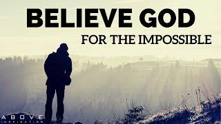 BELIEVE GOD FOR THE IMPOSSIBLE | Step Out In Faith - Inspirational & Motivational Video