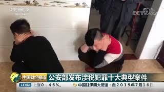 [中国财经报道]公安部发布涉税犯罪十大典型案件| CCTV财经