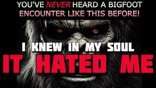 I KNEW IN MY SOUL IT HATED ME   YOU'VE NEVER HEARD A BIGFOOT ENCOUNTER LIKE THIS BEFORE!!