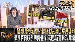 川普想買格陵蘭 不排除動武奪巴拿馬運河 美國百日咳例病例倍增 流感.新冠.RSV肆虐｜方念華｜FOCUS全球新聞20250108@tvbsfocus