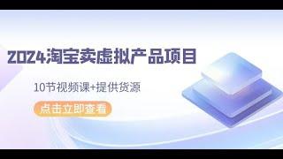 7 快速出单的技巧 2024淘宝卖虚拟产品项目，10节视频课+提供货源