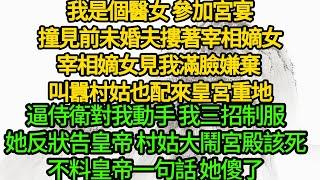 我是個醫女 參加宮宴，撞見前未婚夫摟著宰相嫡女，宰相嫡女見我滿臉嫌棄 叫囂村姑也配來皇宮重地，逼侍衛對我動手 我三招制服，她反狀告皇帝 村姑大鬧宮殿該死，不料皇帝一句話 她傻了