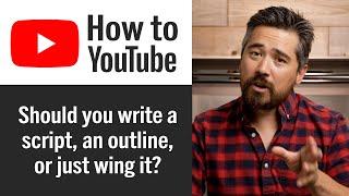 How to Start a YouTube Channel – Should you write a script, an outline, or just wing it?