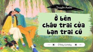 [Truyện Audio] Ở bên cháu trai của bạn trai cũ | Ở Đây Có Mây