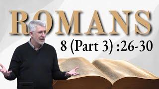 Romans 8 (Part 3) 8:26-30 Those Whom God Foreknew