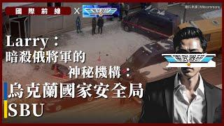 【國際前線 x 軍武器研】Larry：暗殺俄將軍的神秘機構：烏克蘭國家安全局 SBU