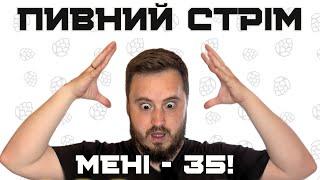 35 РОКІВ: все тільки починається? | ПИВНИЙ СТРІМ №9 до дня народження | ЗБІР на 128 ТРО