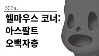 [그것은 알기 싫다]533a. 헬마우스 코너:아스팔트 오백자총