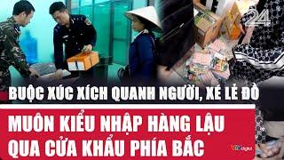 Buộc xúc xích quanh người, xé lẻ đồ, muôn kiểu nhập hàng lậu qua cửa khẩu phía Bắc | VTV24