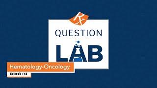 Question Lab - Episode 145: Hematology and Oncology