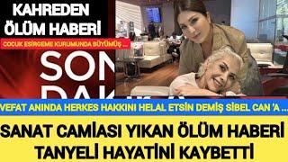 TANYELİ HAYATINI KAYBETTİ | VEFAT EDERKEN HERKES HAKKINI HELAL ETSİN DEMİŞ SİBEL CAN ALİŞAN ZARA