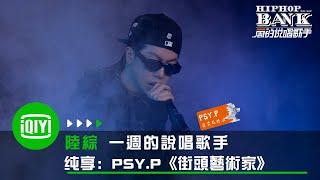 《一週的說唱歌手》純享：更高兄弟PSY.P《街頭藝術家》頂滿！「別來蹭熱度 跟你不同我的身份很特殊」 | 愛奇藝