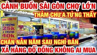 CẢNH BUỒN ĐÊM CHỢ LỚN SÀI GÒN I THẢM CHƯA TỪNG THẤY XẢ HÀNG ĐỔ ĐỐNG GIÁ NÀO CŨNG BÁN KHÔNG AI MUA I