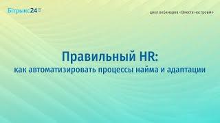 Правильный HR: как автоматизировать процессы найма и адаптации. Цикл вебинаров "Вместе настроим".