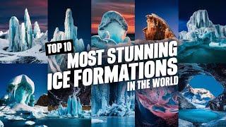 Top 10 Most Stunning Ice Formations in the World