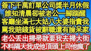 簽下千萬訂單公司獎我半月休假，誰知清晨卻被老公一腳踹醒，客廳坐滿七大姑八大婆指責我，罵我賠錢貨被辭職還有臉呆家，老公丟出掃帚就要我去掃大街，不料隔天成他頂頭上司真情故事會|老年故事|情感需求|愛情