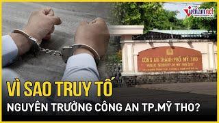 Lý do truy tố, tước danh hiệu Công an nhân dân nguyên Trưởng Công an TP Mỹ Tho và 2 thuộc cấp