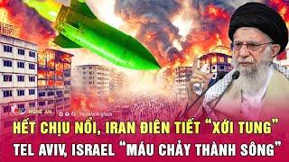 Thời sự quốc tế 23/6: Hết chịu nổi, Iran điên tiết “xới tung” Tel Aviv, Israel “máu chảy thành sông”